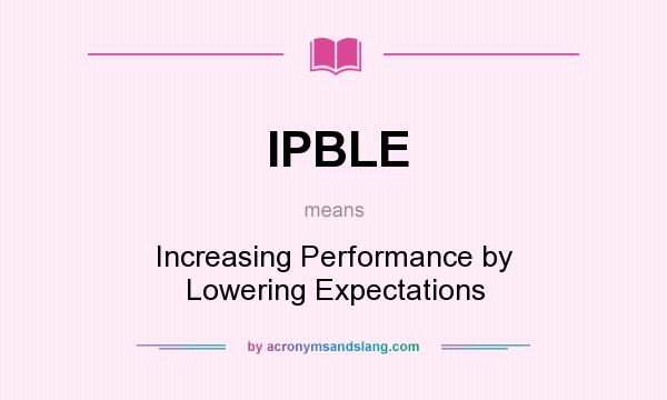 What does IPBLE mean? It stands for Increasing Performance by Lowering Expectations