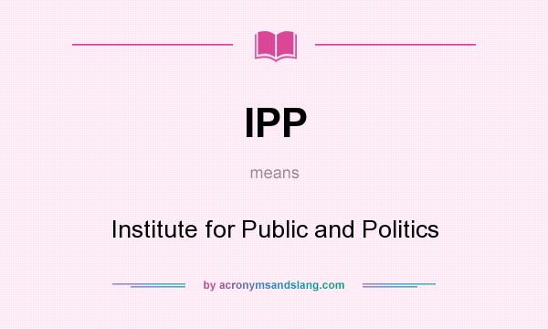 What does IPP mean? It stands for Institute for Public and Politics