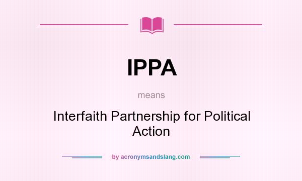 What does IPPA mean? It stands for Interfaith Partnership for Political Action
