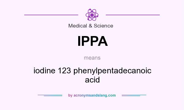 What does IPPA mean? It stands for iodine 123 phenylpentadecanoic acid