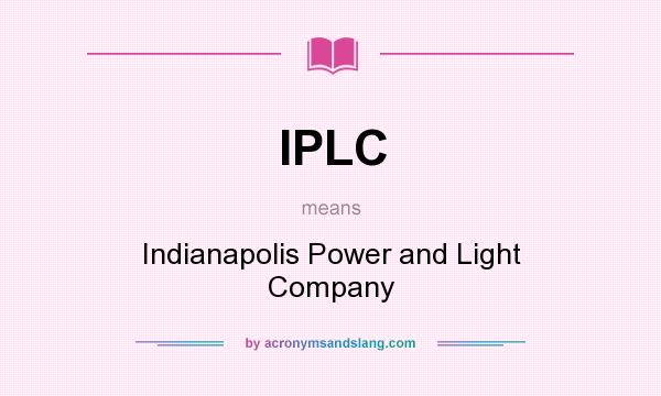 What does IPLC mean? It stands for Indianapolis Power and Light Company