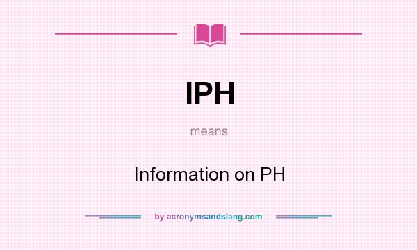 What does IPH mean? It stands for Information on PH