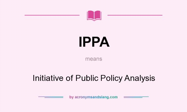 What does IPPA mean? It stands for Initiative of Public Policy Analysis
