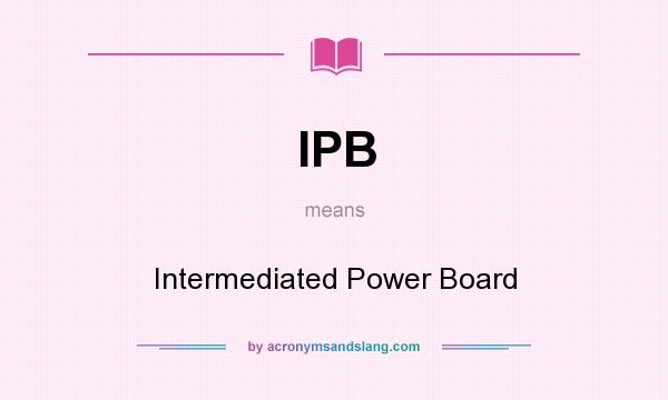 What does IPB mean? It stands for Intermediated Power Board