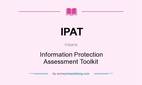What does IPAT mean? It stands for Information Protection Assessment Toolkit