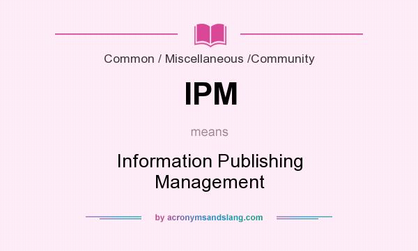 What does IPM mean? It stands for Information Publishing Management