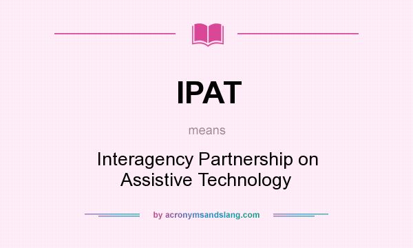 What does IPAT mean? It stands for Interagency Partnership on Assistive Technology