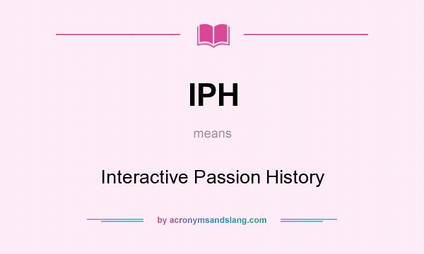 What does IPH mean? It stands for Interactive Passion History