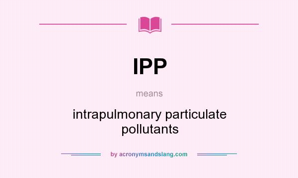 What does IPP mean? It stands for intrapulmonary particulate pollutants