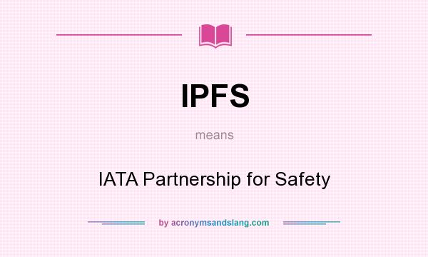 What does IPFS mean? It stands for IATA Partnership for Safety
