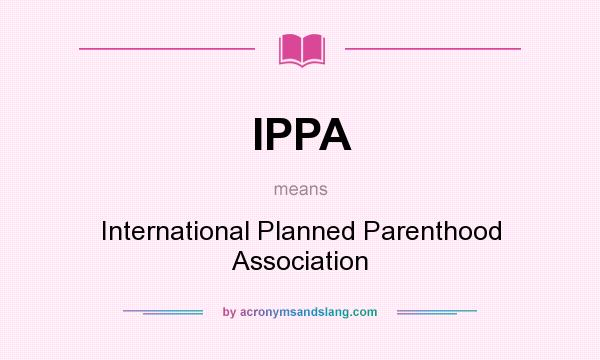 What does IPPA mean? It stands for International Planned Parenthood Association