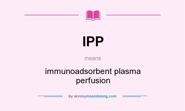 What does IPP mean? It stands for immunoadsorbent plasma perfusion