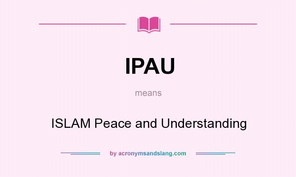 What does IPAU mean? It stands for ISLAM Peace and Understanding
