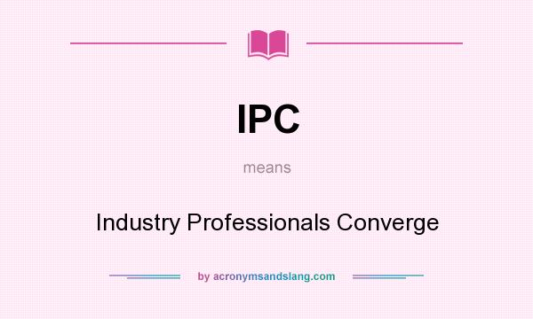 What does IPC mean? It stands for Industry Professionals Converge