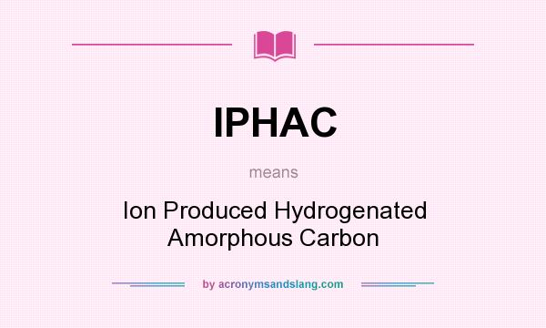 What does IPHAC mean? It stands for Ion Produced Hydrogenated Amorphous Carbon