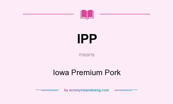 What does IPP mean? It stands for Iowa Premium Pork