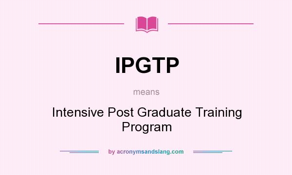 What does IPGTP mean? It stands for Intensive Post Graduate Training Program