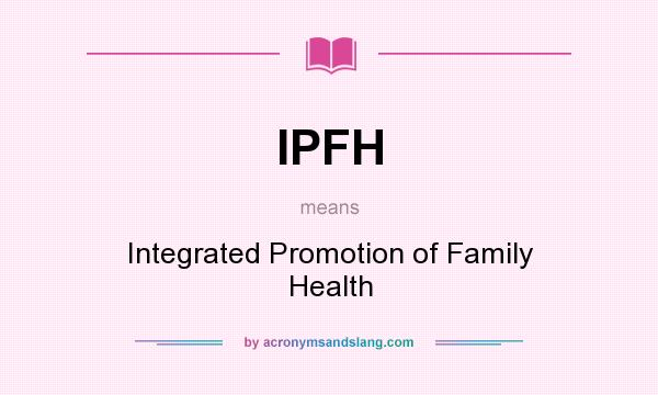 What does IPFH mean? It stands for Integrated Promotion of Family Health