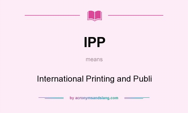 What does IPP mean? It stands for International Printing and Publi