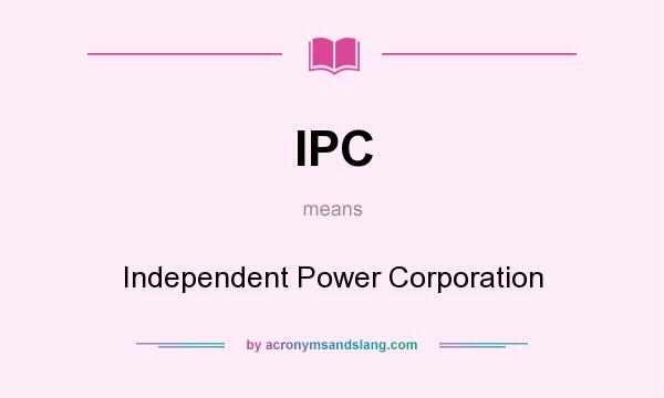 What does IPC mean? It stands for Independent Power Corporation