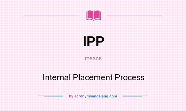 What does IPP mean? It stands for Internal Placement Process