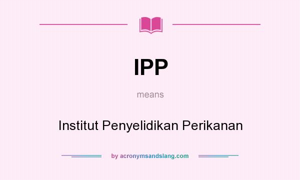 What does IPP mean? It stands for Institut Penyelidikan Perikanan