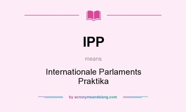 What does IPP mean? It stands for Internationale Parlaments Praktika
