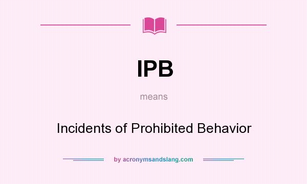 What does IPB mean? It stands for Incidents of Prohibited Behavior