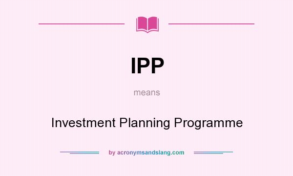 What does IPP mean? It stands for Investment Planning Programme