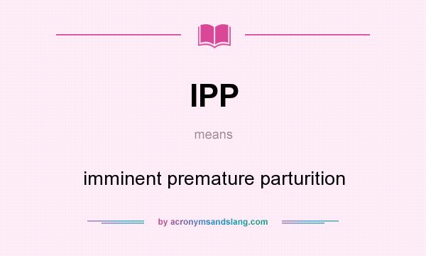 What does IPP mean? It stands for imminent premature parturition