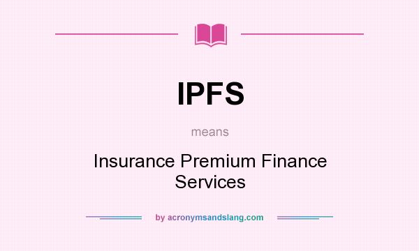 What does IPFS mean? It stands for Insurance Premium Finance Services