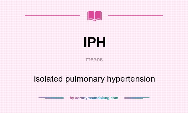 What does IPH mean? It stands for isolated pulmonary hypertension