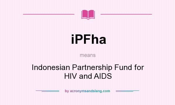What does iPFha mean? It stands for Indonesian Partnership Fund for HIV and AIDS