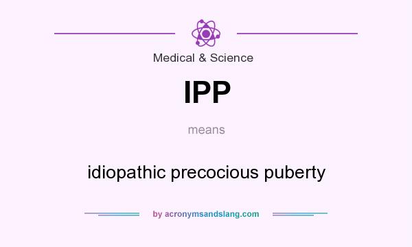 What does IPP mean? It stands for idiopathic precocious puberty