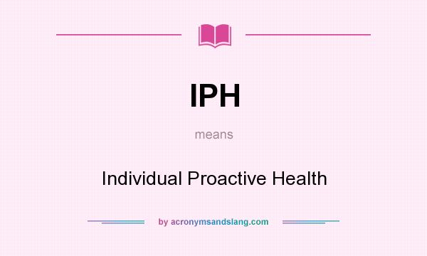 What does IPH mean? It stands for Individual Proactive Health