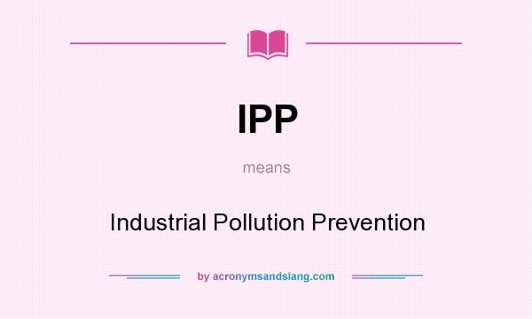 What does IPP mean? It stands for Industrial Pollution Prevention