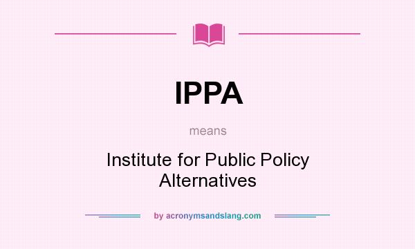 What does IPPA mean? It stands for Institute for Public Policy Alternatives