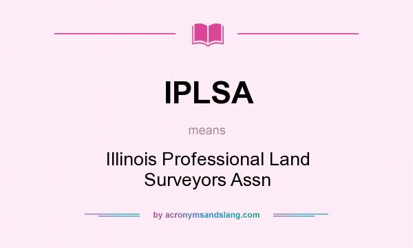 What does IPLSA mean? It stands for Illinois Professional Land Surveyors Assn