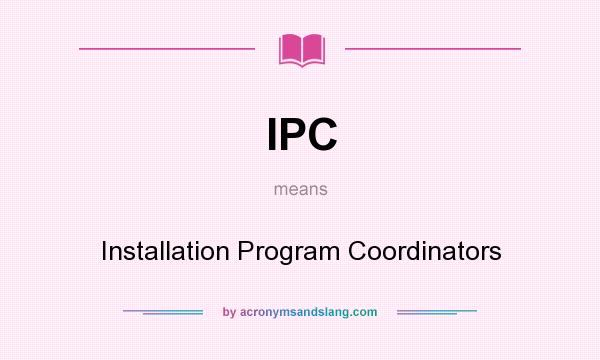 What does IPC mean? It stands for Installation Program Coordinators