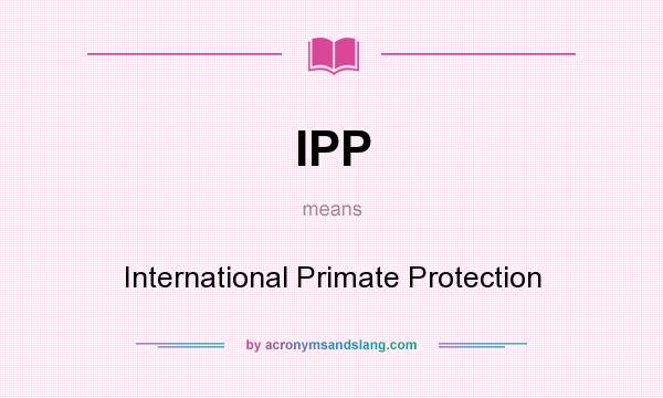 What does IPP mean? It stands for International Primate Protection