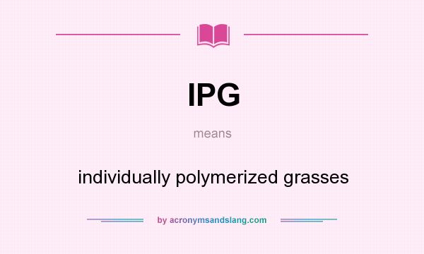 What does IPG mean? It stands for individually polymerized grasses