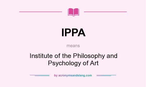 What does IPPA mean? It stands for Institute of the Philosophy and Psychology of Art
