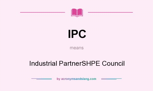 What does IPC mean? It stands for Industrial PartnerSHPE Council