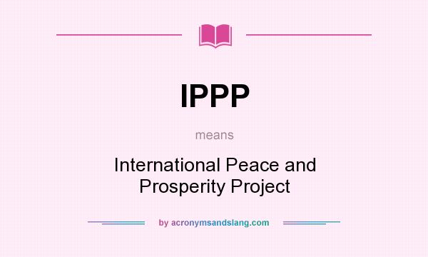 What does IPPP mean? It stands for International Peace and Prosperity Project
