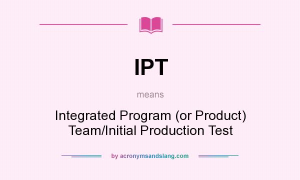 What does IPT mean? It stands for Integrated Program (or Product) Team/Initial Production Test