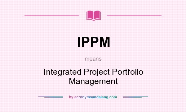 What does IPPM mean? It stands for Integrated Project Portfolio Management