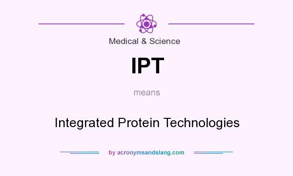 What does IPT mean? It stands for Integrated Protein Technologies