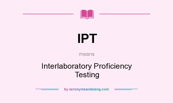 What does IPT mean? It stands for Interlaboratory Proficiency Testing