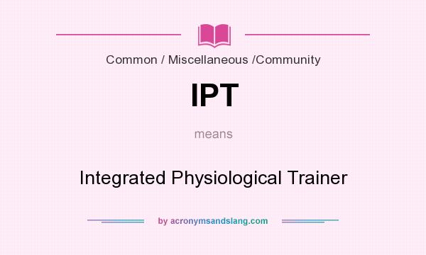What does IPT mean? It stands for Integrated Physiological Trainer