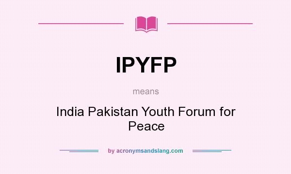 What does IPYFP mean? It stands for India Pakistan Youth Forum for Peace